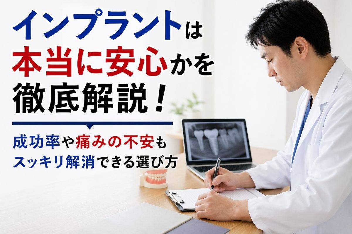 インプラントは本当に安心かを徹底解説！成功率や痛みの不安もスッキリ解消できる選び方
