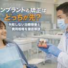 インプラントと矯正はどっちが先？失敗しない治療順番と費用相場を徹底解説